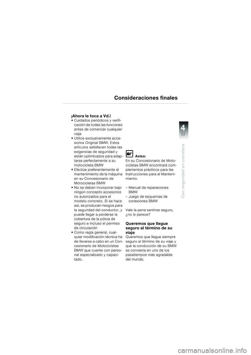 BMW MOTORRAD F 650 GS 2003 Manual de instrucciones (in Spanish) 4
77
Con seguridad en carretera
Consideraciones finales
¡Ahora le toca a Vd.! Cuidados periódicos y verifi-cación de todas las funciones
antes de comenzar cualquier
viaje
Utilice exclusivament BMW MOTORRAD F 650 GS 2003 Manual de instrucciones (in Spanish) 4
77
Con seguridad en carretera
Consideraciones finales
¡Ahora le toca a Vd.! Cuidados periódicos y verifi-cación de todas las funciones
antes de comenzar cualquier
viaje
Utilice exclusivament