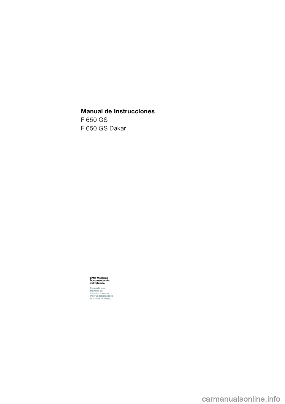 BMW MOTORRAD F 650 GS 2003 Manual de instrucciones (in Spanish) 1
Manual de Instrucciones
F 650 GS
F 650 GS Dakar
BMW Motorrad
Documentación
del vehículo
formada por:
Manual de
instrucciones e
Instrucciones para
el mantenimientoBMW Motorrad
Documentaci BMW MOTORRAD F 650 GS 2003 Manual de instrucciones (in Spanish) 1
Manual de Instrucciones
F 650 GS
F 650 GS Dakar
BMW Motorrad
Documentación
del vehículo
formada por:
Manual de
instrucciones e
Instrucciones para
el mantenimientoBMW Motorrad
Documentaci