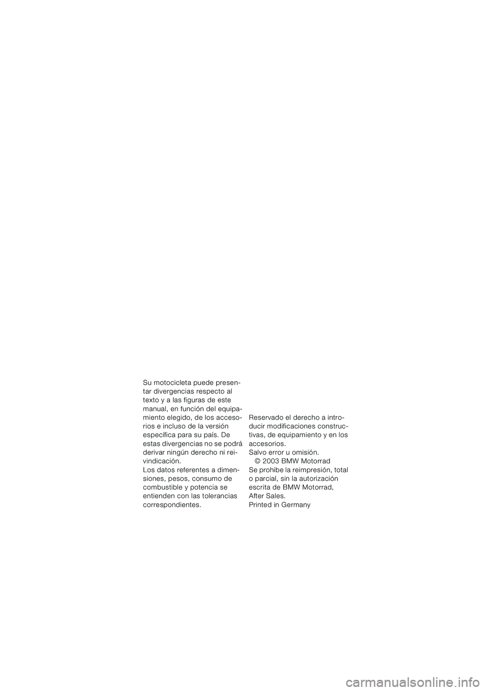 BMW MOTORRAD F 650 GS 2003  Manual de instrucciones (in Spanish) Su motocicleta puede presen-
tar divergencias respecto al 
texto y a las figuras de este 
manual, en función del equipa-
miento elegido, de los acceso-
rios e incluso de la versión 
específica para