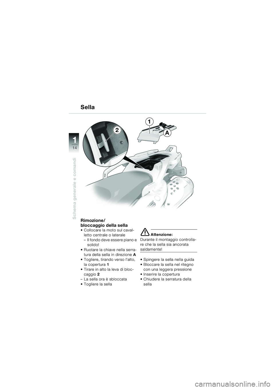 BMW MOTORRAD F 650 GS 2003  Libretto di uso e manutenzione (in Italian) 11
14
Schema generale e comandiRimozione/
bloccaggio della sella
 Collocare la moto sul caval-letto centrale o laterale
– Il fondo deve essere piano e  solido!
 Ruotare la chiave nella serra- tura