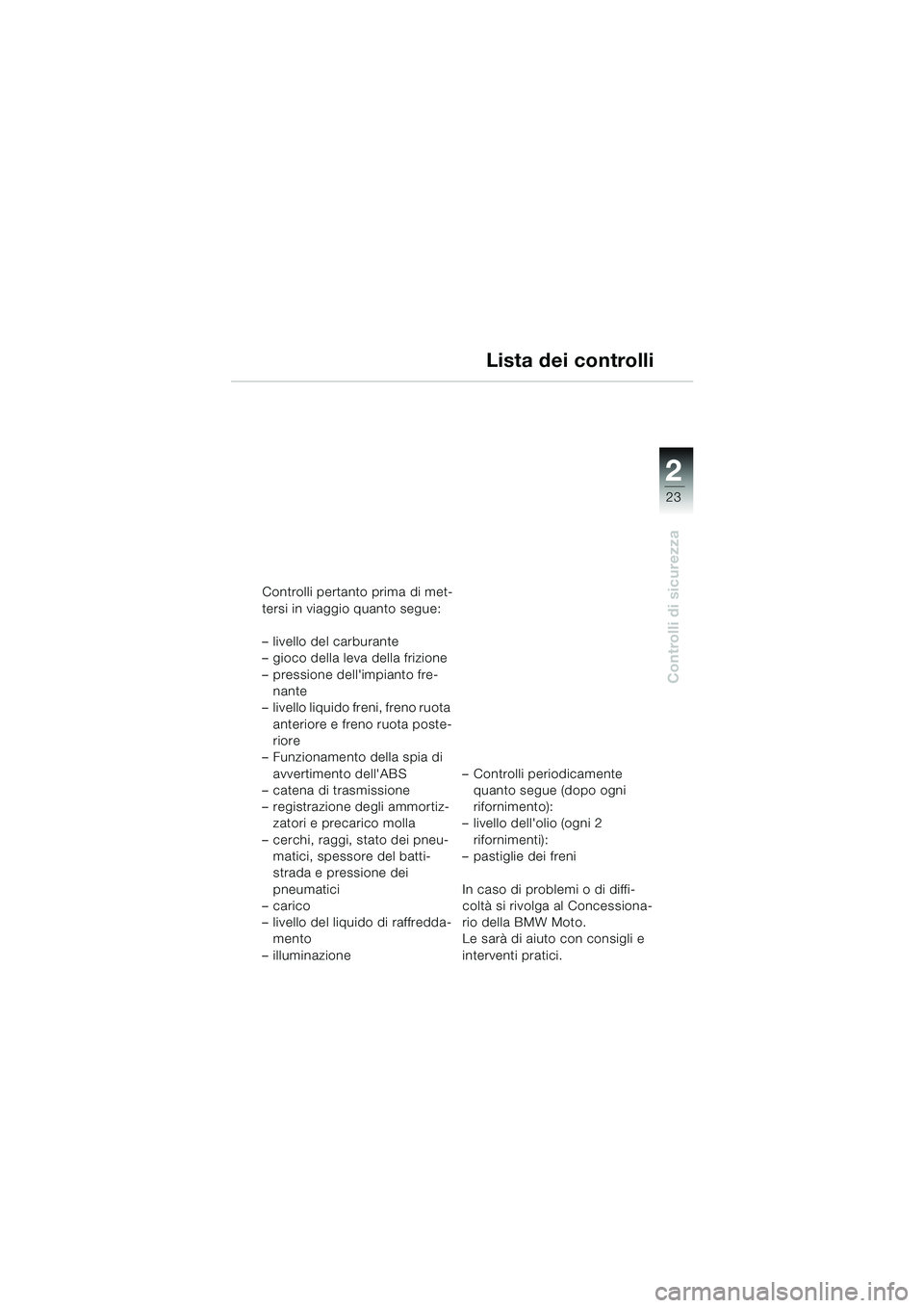 BMW MOTORRAD F 650 GS 2003  Libretto di uso e manutenzione (in Italian) 1
23
Controlli di sicurezza
2
Lista dei controlli
Controlli pertanto prima di met-
tersi in viaggio quanto segue: 
– livello del carburante
– gioco della leva della frizione
– pressione dellimp