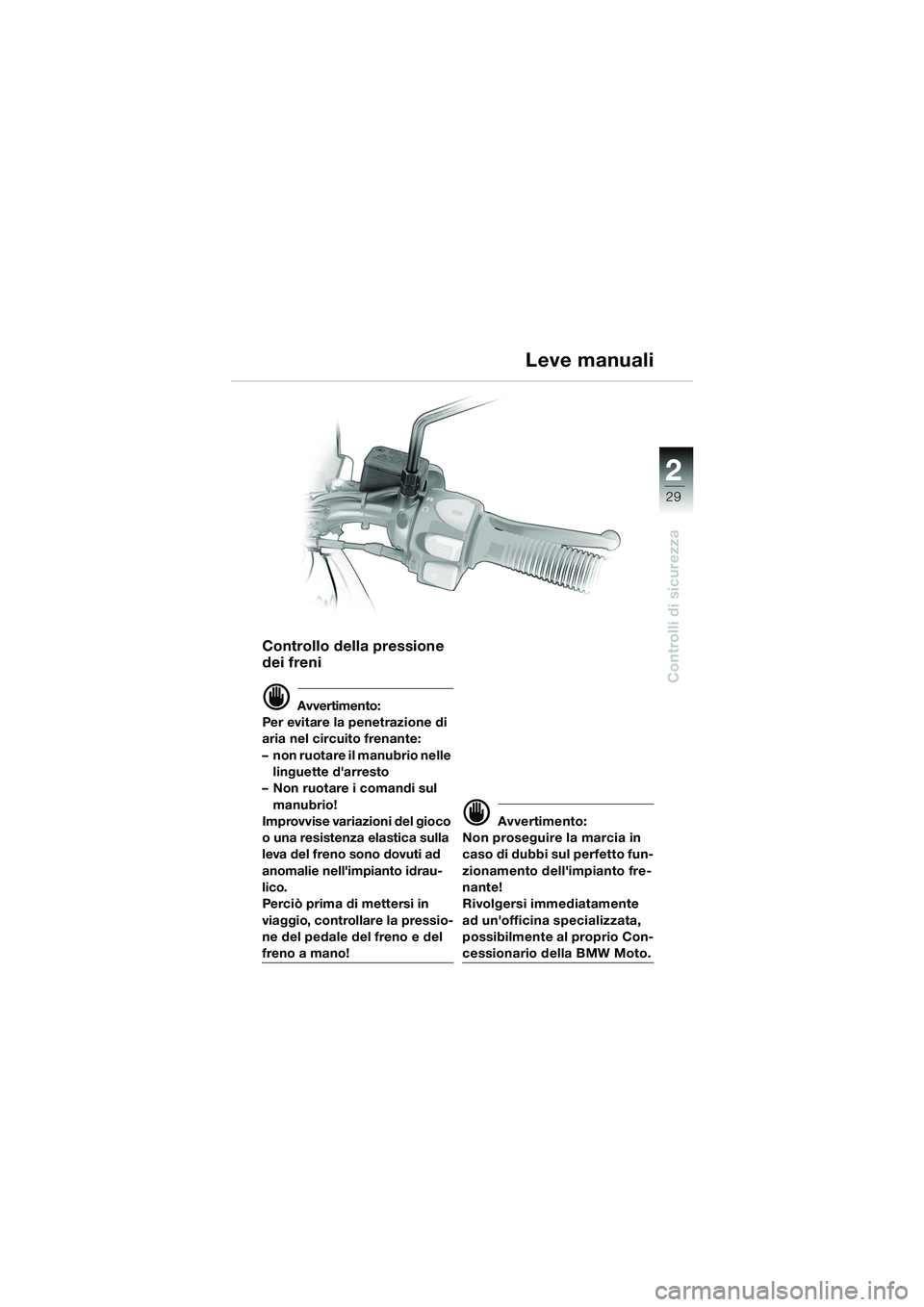 BMW MOTORRAD F 650 GS 2003  Libretto di uso e manutenzione (in Italian) 1
29
Controlli di sicurezza
2
Controllo della pressione 
dei freni
d Avvertimento:
Per evitare la penetrazione di 
aria nel circuito frenante: 
– non ruotare il manubrio nelle  linguette darresto
