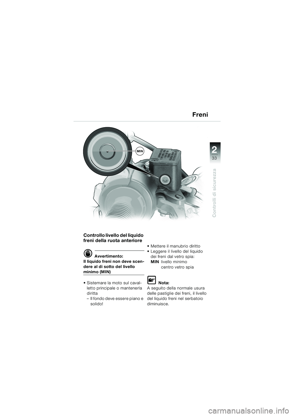 BMW MOTORRAD F 650 GS 2003  Libretto di uso e manutenzione (in Italian) 1
33
Controlli di sicurezza
2
Freni
Controllo livello del liquido 
freni della ruota anteriore
d Avvertimento:
Il liquido freni non deve scen-
dere al di sotto del livello
minimo (MIN)
• Sistemare l