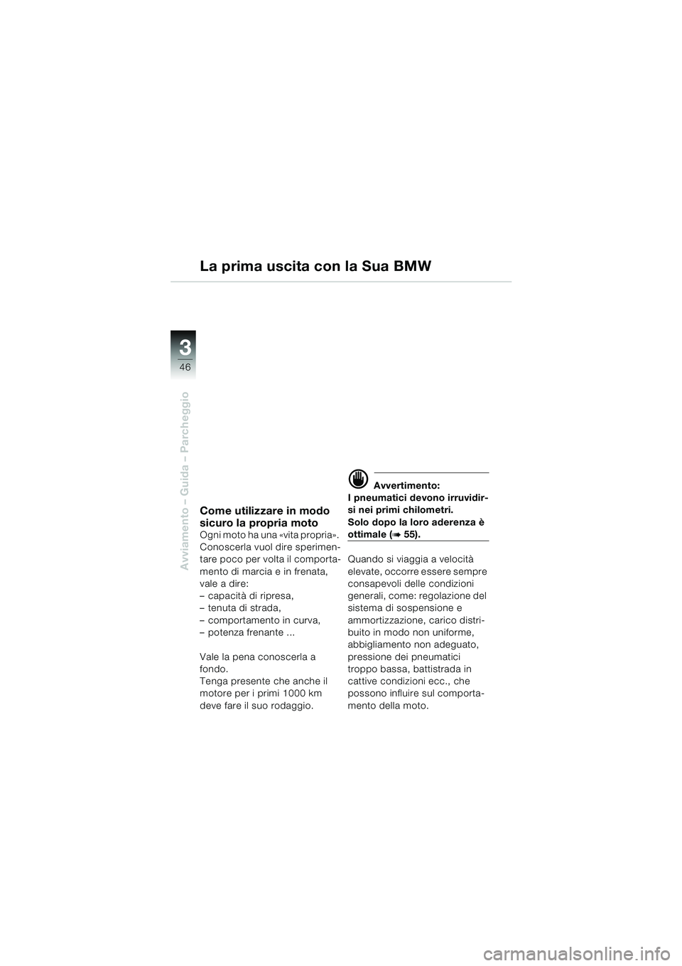 BMW MOTORRAD F 650 GS 2003 Libretto di uso e manutenzione (in Italian) 3
46
Avviamento – Guida – Parcheggio
La prima uscita con la Sua BMW
Come utilizzare in modo
sicuro la propria moto
Ogni moto ha una «vita propria».
Conoscerla vuol dire sperimen-
tare poco per BMW MOTORRAD F 650 GS 2003 Libretto di uso e manutenzione (in Italian) 3
46
Avviamento – Guida – Parcheggio
La prima uscita con la Sua BMW
Come utilizzare in modo
sicuro la propria moto
Ogni moto ha una «vita propria».
Conoscerla vuol dire sperimen-
tare poco per