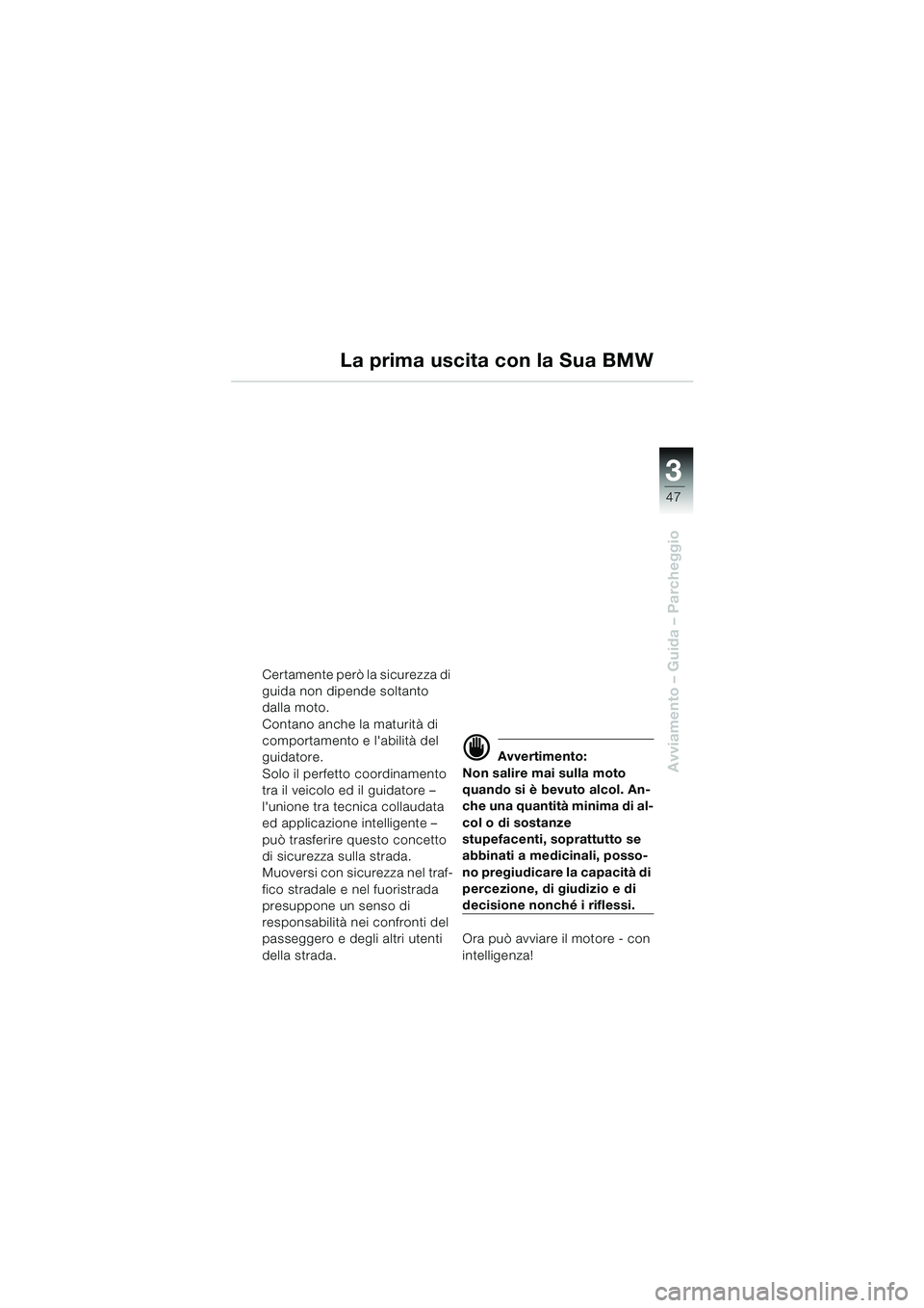 BMW MOTORRAD F 650 GS 2003  Libretto di uso e manutenzione (in Italian) 3
47
Avviamento – Guida – Parcheggio
La prima uscita con la Sua BMW
Certamente però la sicurezza di 
guida non dipende soltanto 
dalla moto.
Contano anche la maturità di 
comportamento e labili