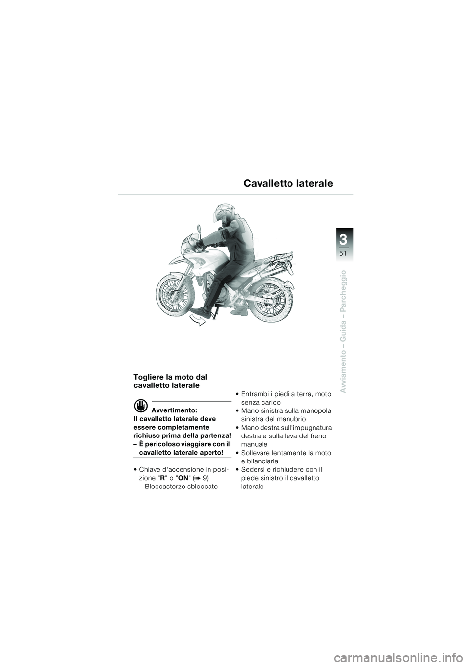 BMW MOTORRAD F 650 GS 2003  Libretto di uso e manutenzione (in Italian) 3
51
Avviamento – Guida – Parcheggio
Togliere la moto dal 
cavalletto laterale
d Avvertimento:
Il cavalletto laterale deve 
essere completamente 
richiuso prima della partenza!
– È pericoloso v