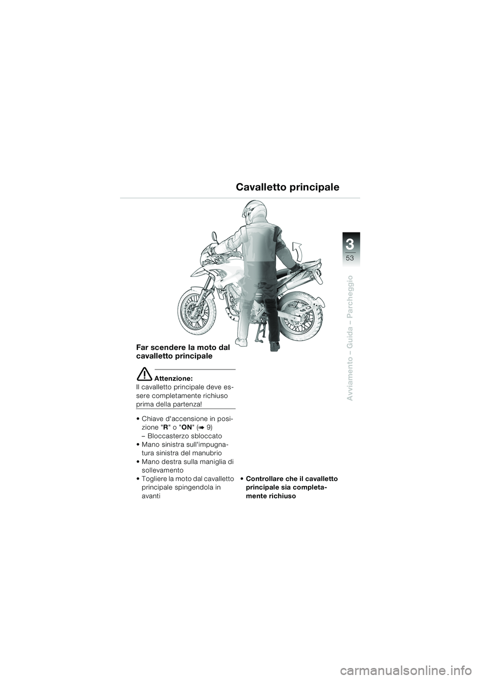 BMW MOTORRAD F 650 GS 2003  Libretto di uso e manutenzione (in Italian) 3
53
Avviamento – Guida – Parcheggio
Far scendere la moto dal 
cavalletto principale
e Attenzione:
Il cavalletto principale deve es-
sere completamente richiuso 
prima della partenza!
• Chiave d
