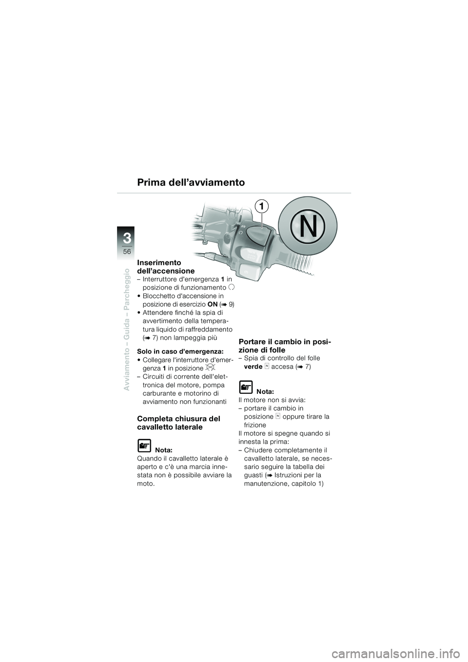 BMW MOTORRAD F 650 GS 2003  Libretto di uso e manutenzione (in Italian) 3
56
Avviamento – Guida – Parcheggio
1
Inserimento 
dell’accensione
– Interruttore demergenza 1 in 
posizione di funzionamento
U
 Blocchetto daccensione in  posizione di esercizio ON (
b9)
