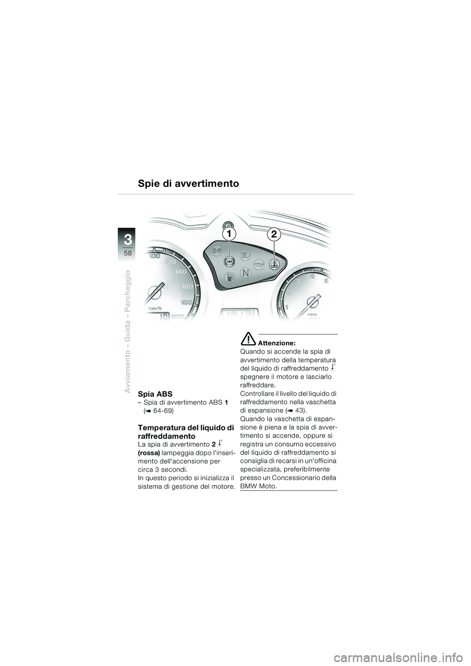 BMW MOTORRAD F 650 GS 2003  Libretto di uso e manutenzione (in Italian) 3
58
Avviamento – Guida – ParcheggioSpia ABS– Spia di avvertimento ABS1 
(
b 64-69)
Temperatura del liquido di 
raffreddamento
La spia di avvertimento 2 j 
(rossa)  lampeggia dopo linseri-
ment