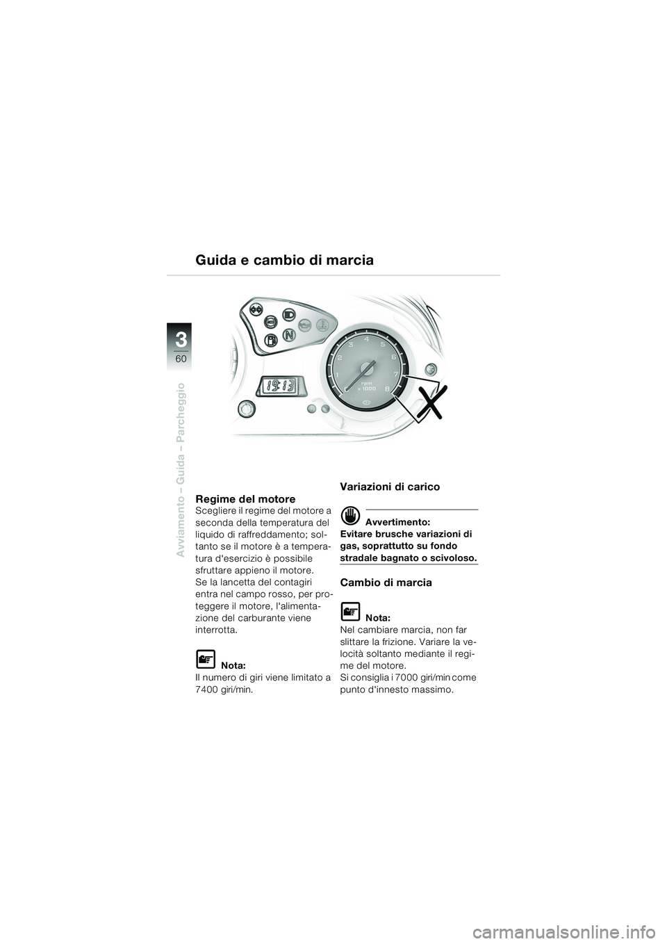BMW MOTORRAD F 650 GS 2003  Libretto di uso e manutenzione (in Italian) 3
60
Avviamento – Guida – Parcheggio
Guida e cambio di marcia
Regime del motoreScegliere il regime del motore a 
seconda della temperatura del 
liquido di raffreddamento; sol-
tanto se il motore 