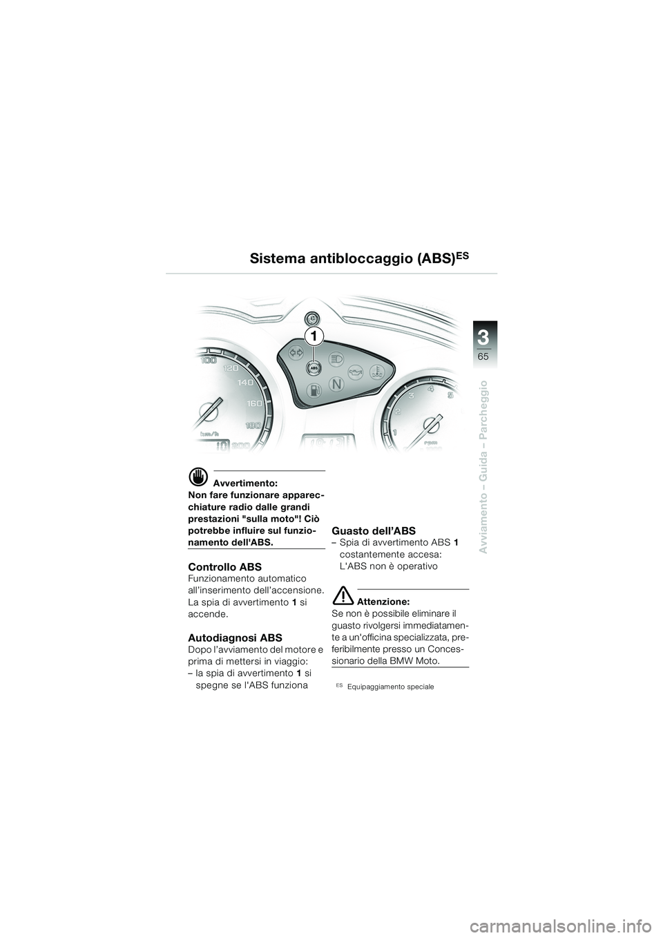BMW MOTORRAD F 650 GS 2003  Libretto di uso e manutenzione (in Italian) 3
65
Avviamento – Guida – Parcheggio
d Avvertimento:
Non fare funzionare apparec-
chiature radio dalle grandi 
prestazioni "sulla moto"! Ciò 
potrebbe influire sul funzio-
namento dellABS.
Contr