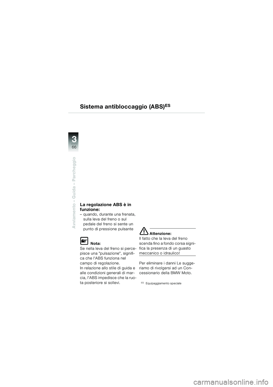 BMW MOTORRAD F 650 GS 2003  Libretto di uso e manutenzione (in Italian) 3
66
Avviamento – Guida – Parcheggio
La regolazione ABS è in 
funzione:
– quando, durante una frenata, sulla leva del freno o sul 
pedale del freno si sente un 
punto di pressione pulsante
L No