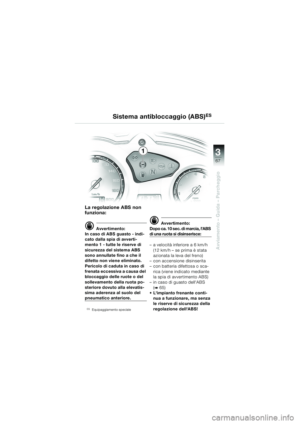 BMW MOTORRAD F 650 GS 2003 Libretto di uso e manutenzione (in Italian) 3
67
Avviamento – Guida – Parcheggio
La regolazione ABS non
funziona:
d Avvertimento:
In caso di ABS guasto - indi-
cato dalla spia di avverti-
mento 1 - tutte le riserve di
sicurezza del sistem BMW MOTORRAD F 650 GS 2003 Libretto di uso e manutenzione (in Italian) 3
67
Avviamento – Guida – Parcheggio
La regolazione ABS non
funziona:
d Avvertimento:
In caso di ABS guasto - indi-
cato dalla spia di avverti-
mento 1 - tutte le riserve di
sicurezza del sistem