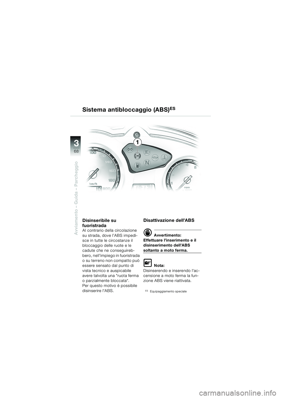 BMW MOTORRAD F 650 GS 2003  Libretto di uso e manutenzione (in Italian) 3
68
Avviamento – Guida – Parcheggio
1
Sistema antibloccaggio (ABS)
ES
Disinseribile su 
fuoristrada
Al contrario della circolazione 
su strada, dove l’ABS impedi-
sce in tutte le circostanze il