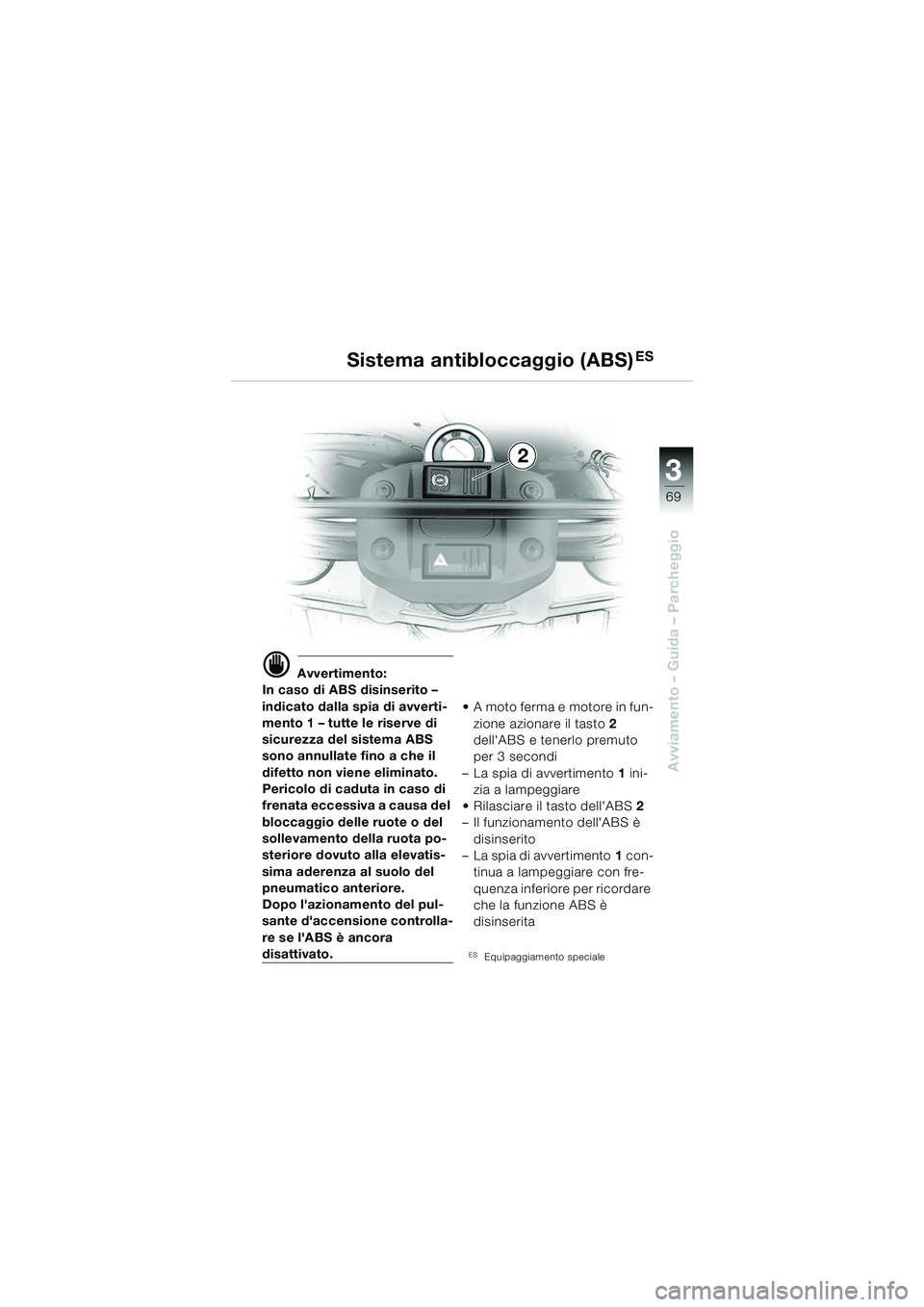 BMW MOTORRAD F 650 GS 2003  Libretto di uso e manutenzione (in Italian) 3
69
Avviamento – Guida – Parcheggio
d Avvertimento:
In caso di ABS disinserito – 
indicato dalla spia di avverti-
mento 1 – tutte le riserve di 
sicurezza del sistema ABS 
sono annullate fino
