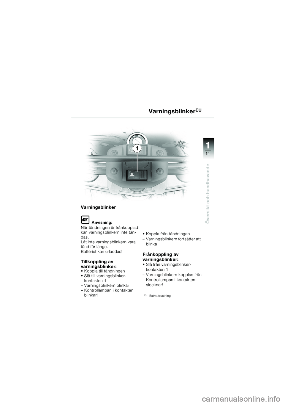 BMW MOTORRAD F 650 GS 2003  Instruktionsbok (in Swedish) 111
11
Översikt och handhavande
VarningsblinkerEU
Varningsblinker
L Anvisning:
När tändningen är frånkopplad 
kan varningsblinkern inte tän-
das.
Låt inte varningsblinkern vara 
tänd för län