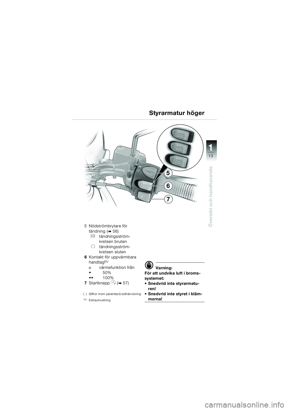 BMW MOTORRAD F 650 GS 2003  Instruktionsbok (in Swedish) 111
13
Översikt och handhavande
5
7
6
5 Nödströmbrytare för tändning (
b56)
Vtändningsström-
kretsen bruten
Utändningsström-
kretsen sluten
6 Kontakt för uppvärmbara 
handtag
EU
οvärmefun