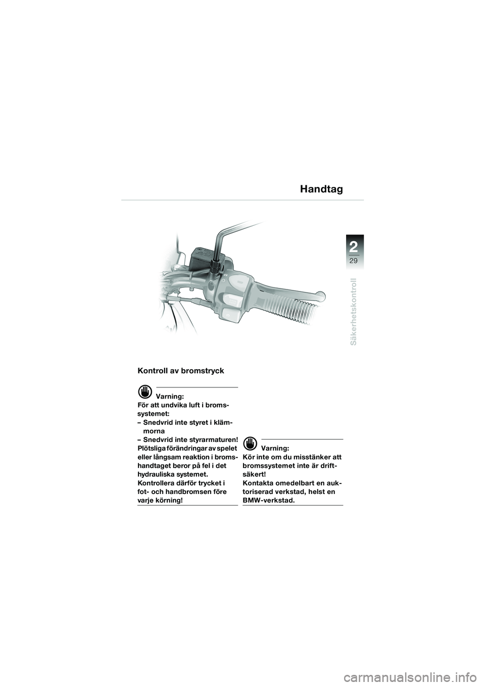 BMW MOTORRAD F 650 GS 2003  Instruktionsbok (in Swedish) 1
29
Säkerhetskontroll
2
Kontroll av bromstryck
d Varning:
För att undvika luft i broms-
systemet: 
– Snedvrid inte styret i kläm- morna
– Snedvrid inte styrarmaturen!
Plötsliga förändringar