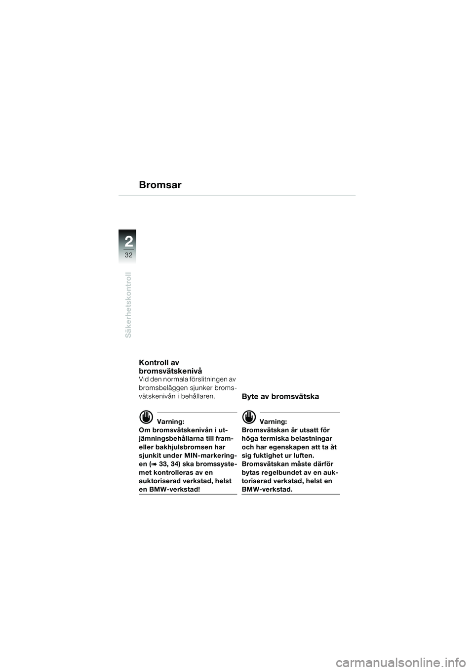 BMW MOTORRAD F 650 GS 2003  Instruktionsbok (in Swedish) 32
Säkerhetskontroll
2
Bromsar
Kontroll av 
bromsvätskenivå
Vid den normala förslitningen av 
bromsbeläggen sjunker broms-
vätskenivån i behållaren.
d Varning:
Om bromsvätskenivån i ut-
jäm