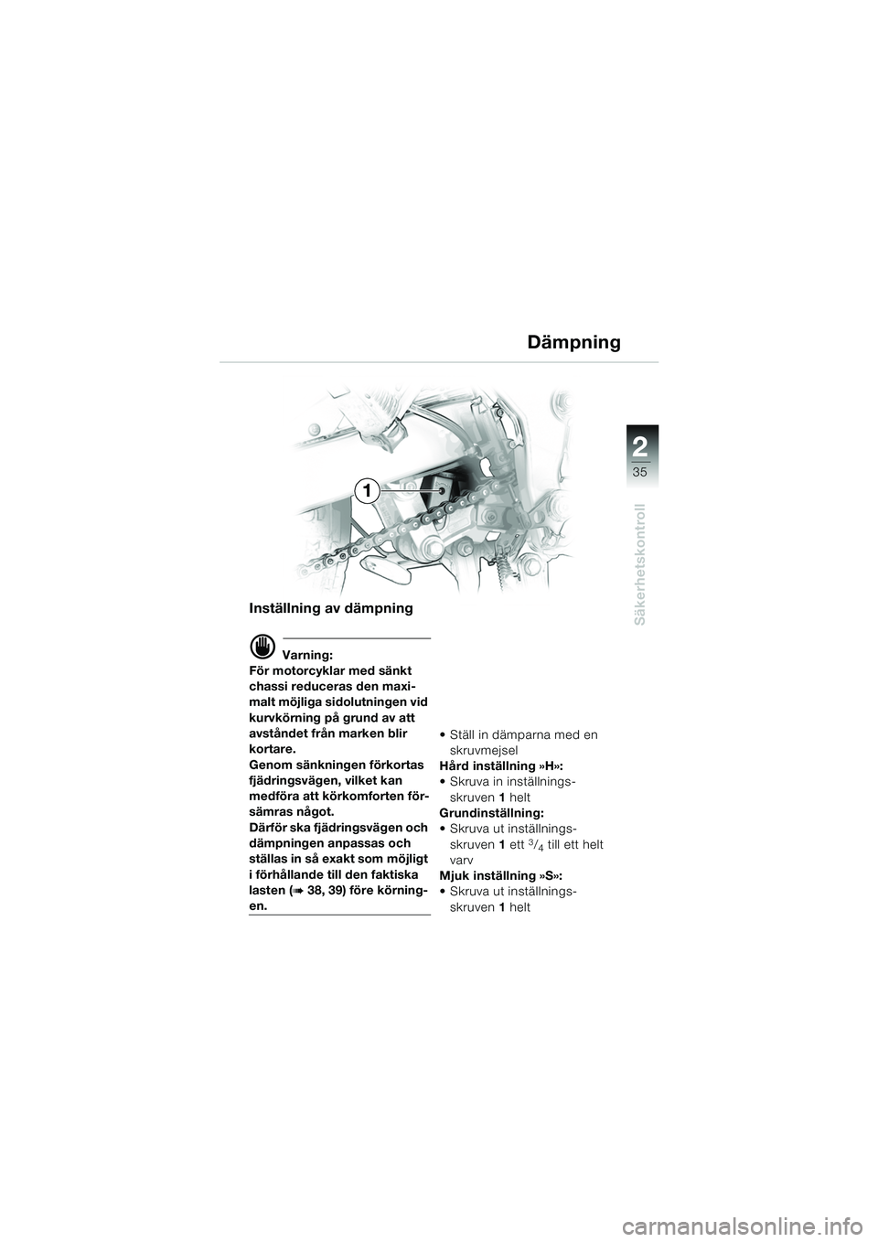 BMW MOTORRAD F 650 GS 2003  Instruktionsbok (in Swedish) 1
35
Säkerhetskontroll
2
Inställning av dämpning
d Varning:
För motorcyklar med sänkt 
chassi reduceras den maxi-
malt möjliga sidolutningen vid 
kurvkörning på grund av att 
avståndet från 