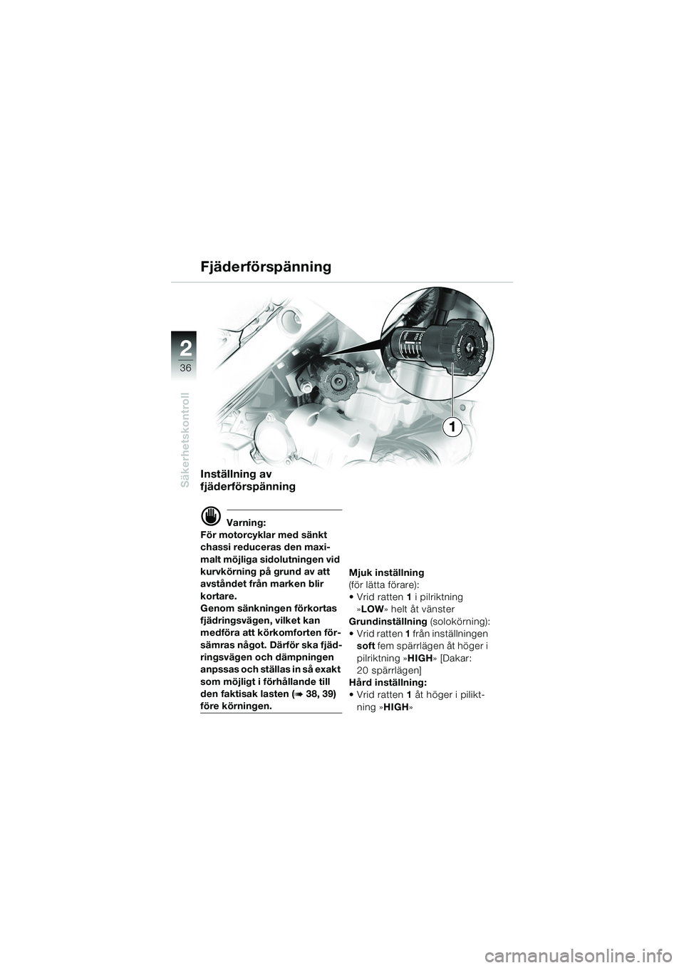 BMW MOTORRAD F 650 GS 2003  Instruktionsbok (in Swedish) 36
Säkerhetskontroll
2
Fjäderförspänning
Inställning av 
fjäderförspänning
d Varning:
För motorcyklar med sänkt 
chassi reduceras den maxi-
malt möjliga sidolutningen vid 
kurvkörning på 