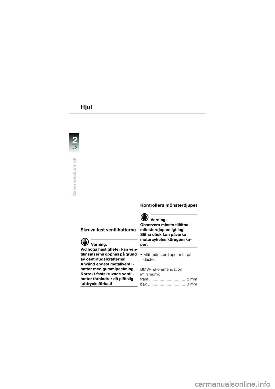 BMW MOTORRAD F 650 GS 2003  Instruktionsbok (in Swedish) 42
Säkerhetskontroll
2
Hjul
Skruva fast ventilhattarna
d Varning:
Vid höga hastigheter kan ven-
tilinsatserna öppnas på grund 
av centrifugalkrafterna!
Använd endast metallventil-
hattar med gumm