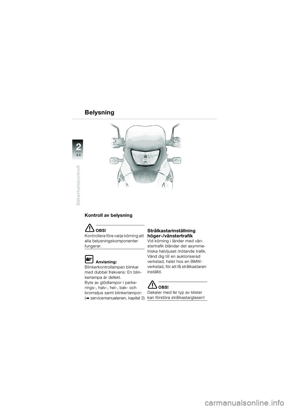 BMW MOTORRAD F 650 GS 2003  Instruktionsbok (in Swedish) 44
Säkerhetskontroll
2
Kontroll av belysning
e OBS!
Kontrollera före varje körning att 
alla belysningskomponenter 
fungerar.
L Anvisning:
Blinkerkontrollampan blinkar 
med dubbel frekvens: En blin