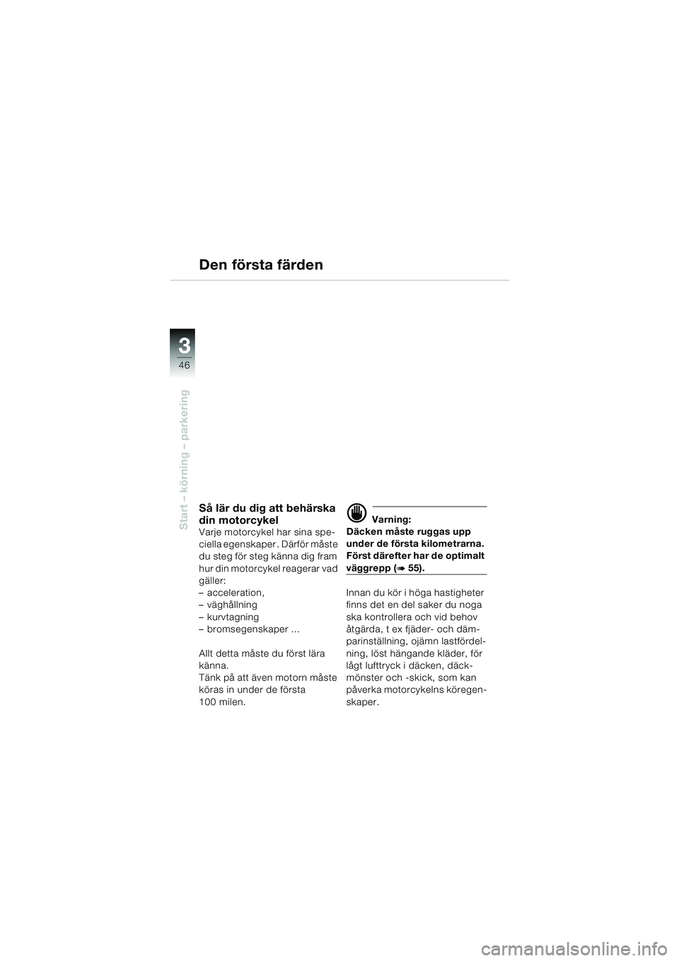 BMW MOTORRAD F 650 GS 2003  Instruktionsbok (in Swedish) 3
46
Start – körning – parkering
Den första färden
Så lär du dig att behärska 
din motorcykel
Varje motorcykel har sina spe-
ciella egenskaper . Därför måste 
du steg för steg känna dig