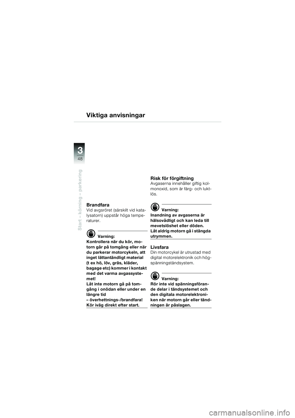 BMW MOTORRAD F 650 GS 2003  Instruktionsbok (in Swedish) 3
48
Start – körning – parkering
Viktiga anvisningar
BrandfaraVid avgsröret (särskilt vid kata-
lysatorn) uppstår höga tempe-
raturer.
d Varning:
Kontrollera när du kör, mo-
torn går på t