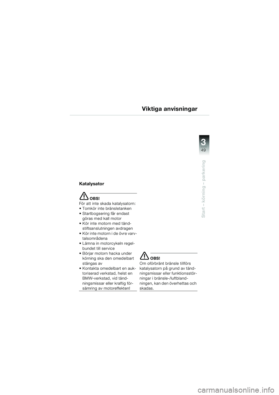 BMW MOTORRAD F 650 GS 2003  Instruktionsbok (in Swedish) 3
49
Start – körning – parkering
Viktiga anvisningar
Katalysator
e OBS!
För att inte skada katalysatorn:
 Tomkör inte bränsletanken
 Startbogsering får endast  göras med kall motor
 Kör 