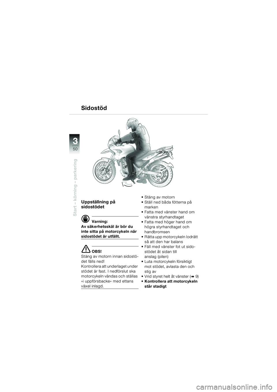 BMW MOTORRAD F 650 GS 2003  Instruktionsbok (in Swedish) 3
50
Start – körning – parkering
Uppställning på 
sidostödet
d Varning:
Av säkerhetsskäl är bör du 
inte sitta på motorcykeln när 
sidostödet är utfällt.
e OBS!
Stäng av motorn innan