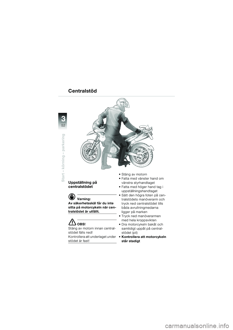 BMW MOTORRAD F 650 GS 2003  Instruktionsbok (in Swedish) 3
52
Start – körning – parkeringUppställning på 
centralstödet
d Varning:
Av säkerhetsskäl får du inte 
sitta på motorcykeln när cen-
tralstödet är utfällt.
e OBS!
Stäng av motorn inn