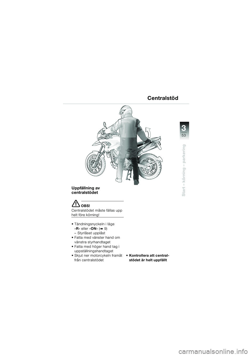 BMW MOTORRAD F 650 GS 2003  Instruktionsbok (in Swedish) 3
53
Start – körning – parkering
Uppfällning av 
centralstödet
e OBS!
Centralstödet måste fällas upp 
helt före körning!
 Tändningsnyckeln i läge  »R » eller »ON » (
b9)
– Styrlå