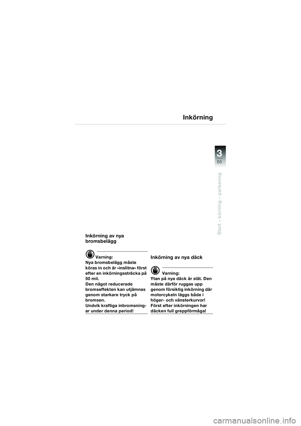BMW MOTORRAD F 650 GS 2003  Instruktionsbok (in Swedish) 3
55
Start – körning – parkering
Inkörning
Inkörning av nya 
bromsbelägg
d Varning:
Nya bromsbelägg måste 
köras in och är »inslitna» först 
efter en inkörningssträcka på 
50 mil.
De