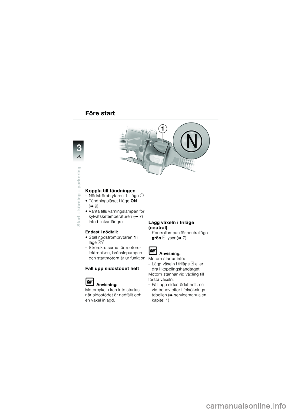 BMW MOTORRAD F 650 GS 2003  Instruktionsbok (in Swedish) 3
56
Start – körning – parkering
1
Koppla till tändningen– Nödströmbrytaren 1 i lägeU
 Tändningslåset i läge ON 
(
b9)
 Vänta tills varningslampan för  kylvätsketemperaturen (
b7) 
