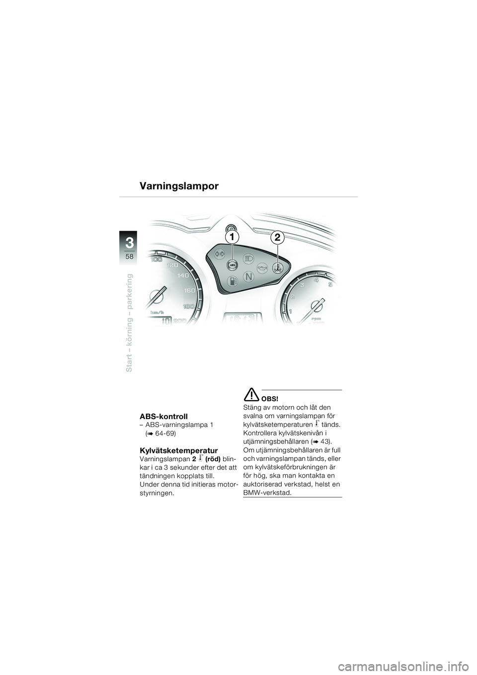 BMW MOTORRAD F 650 GS 2003  Instruktionsbok (in Swedish) 3
58
Start – körning – parkering
ABS-kontroll– ABS-varningslampa 1 
(
b 64-69)
KylvätsketemperaturVarningslampan 2 j (röd)  blin-
kar i ca 3 sekunder efter det att 
tändningen kopplats till.