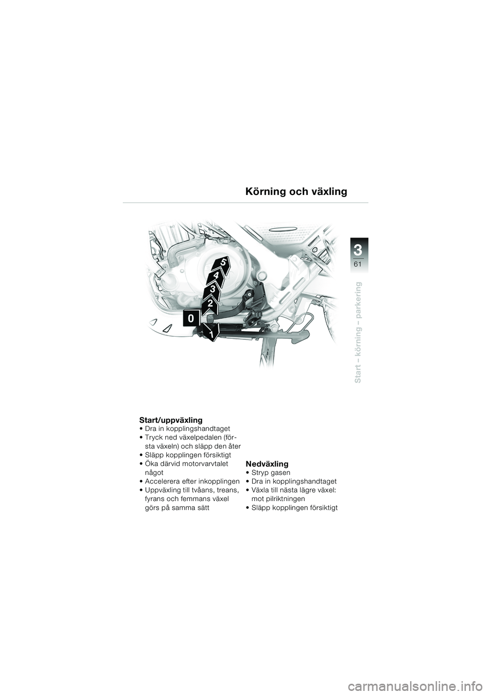 BMW MOTORRAD F 650 GS 2003  Instruktionsbok (in Swedish) 3
61
Start – körning – parkering
Start/uppväxling Dra in kopplingshandtaget
Tryck ned växelpedalen (för-sta växeln) och släpp den åter
 Släpp kopplingen försiktigt
 Öka därvid motor