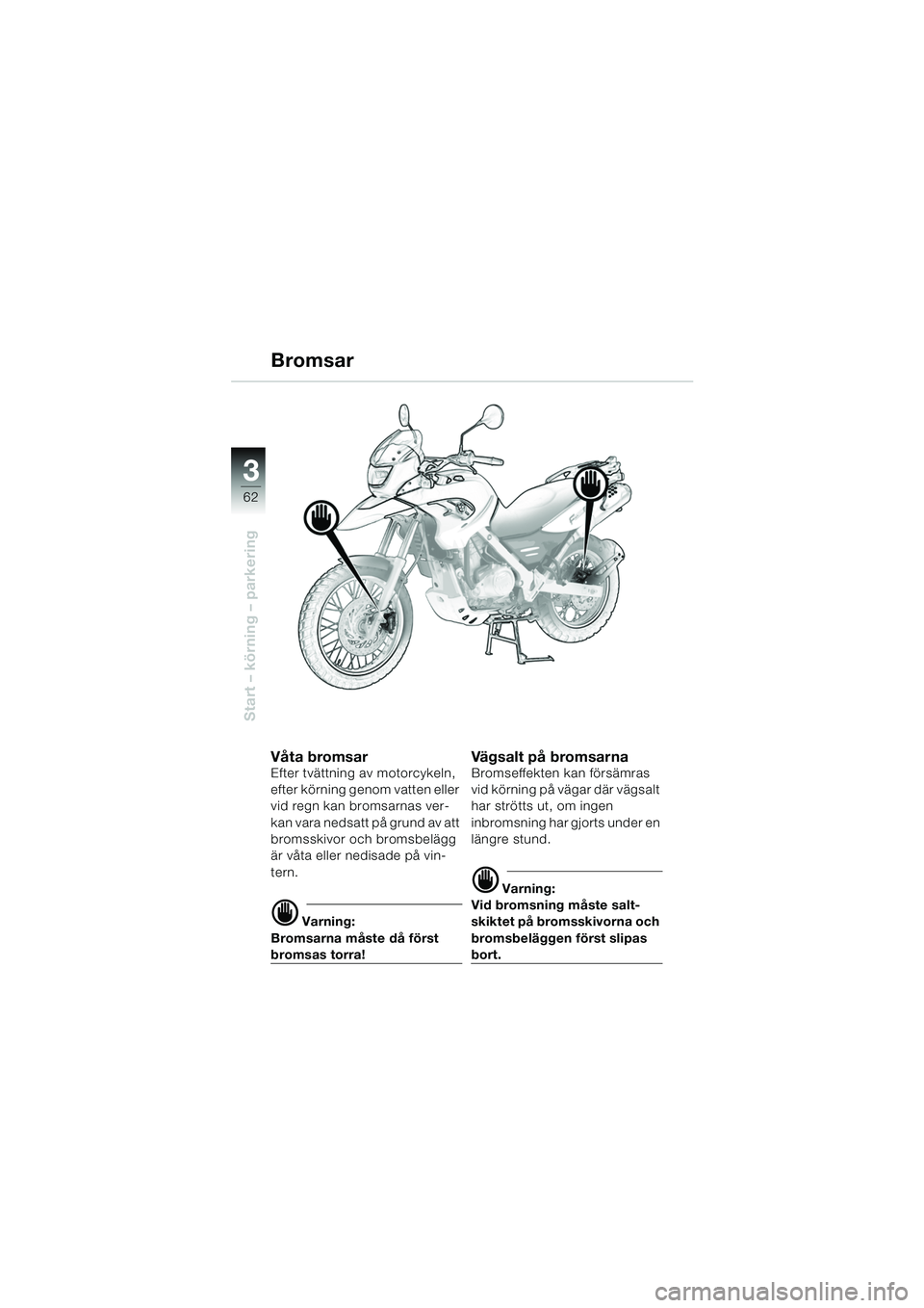 BMW MOTORRAD F 650 GS 2003  Instruktionsbok (in Swedish) 3
62
Start – körning – parkering
Bromsar
Våta bromsarEfter tvättning av motorcykeln, 
efter körning genom vatten eller 
vid regn kan bromsarnas ver-
kan vara nedsatt på grund av att 
bromsski