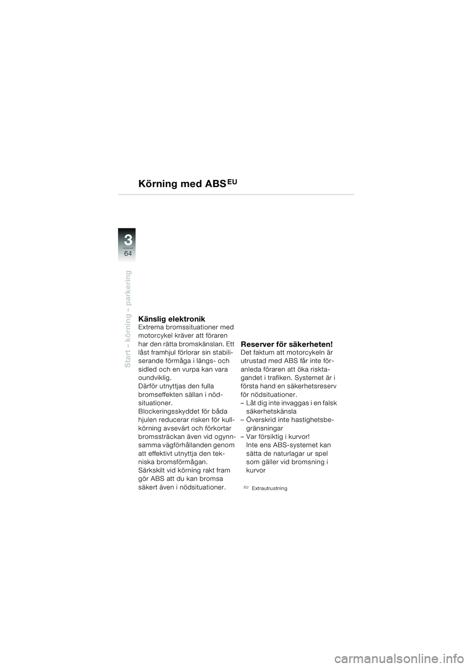BMW MOTORRAD F 650 GS 2003 Instruktionsbok (in Swedish) 3
64
Start – körning – parkering
Körning med ABSEU
Känslig elektronikExtrema bromssituationer med
motorcykel kräver att föraren
har den rätta bromskänslan. Ett
låst framhjul förlorar s BMW MOTORRAD F 650 GS 2003 Instruktionsbok (in Swedish) 3
64
Start – körning – parkering
Körning med ABSEU
Känslig elektronikExtrema bromssituationer med
motorcykel kräver att föraren
har den rätta bromskänslan. Ett
låst framhjul förlorar s