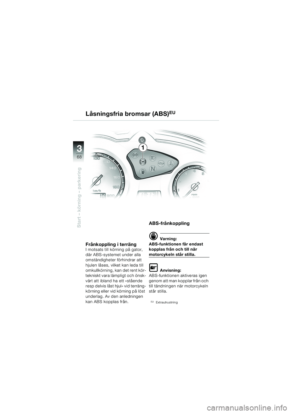 BMW MOTORRAD F 650 GS 2003  Instruktionsbok (in Swedish) 3
68
Start – körning – parkering
1
Låsningsfria bromsar (ABS)
EU
Frånkoppling i terrängI motsats till körning på gator, 
där ABS-systemet under alla 
omständigheter förhindrar att 
hjulen