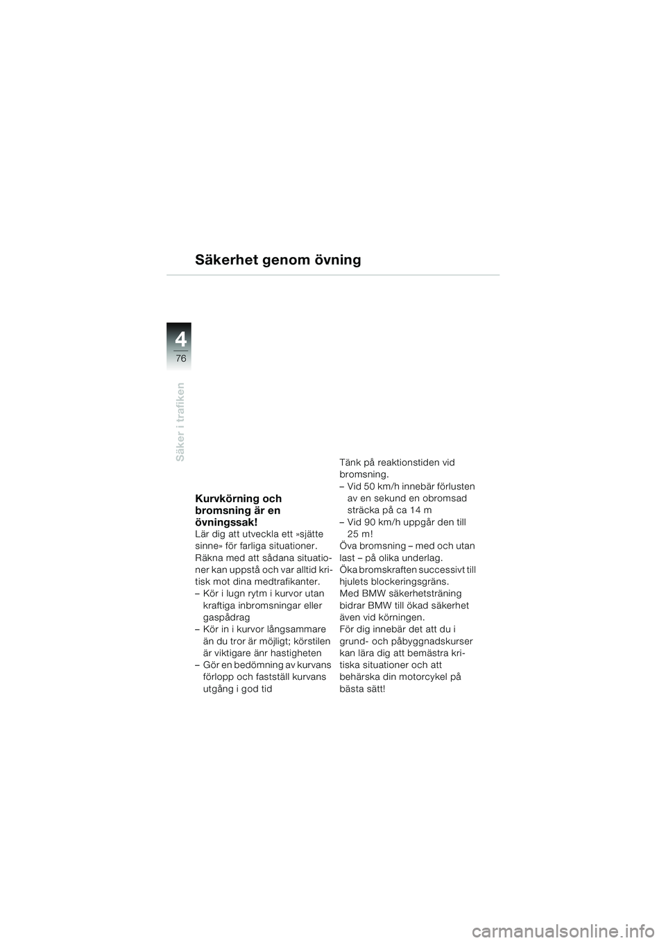 BMW MOTORRAD F 650 GS 2003 Instruktionsbok (in Swedish) 4
76
Säker i trafiken
Säkerhet genom övning
Kurvkörning och
bromsning är en
övningssak!
Lär dig att utveckla ett »sjätte
sinne» för farliga situationer.
Räkna med att sådana situatio- BMW MOTORRAD F 650 GS 2003 Instruktionsbok (in Swedish) 4
76
Säker i trafiken
Säkerhet genom övning
Kurvkörning och
bromsning är en
övningssak!
Lär dig att utveckla ett »sjätte
sinne» för farliga situationer.
Räkna med att sådana situatio-