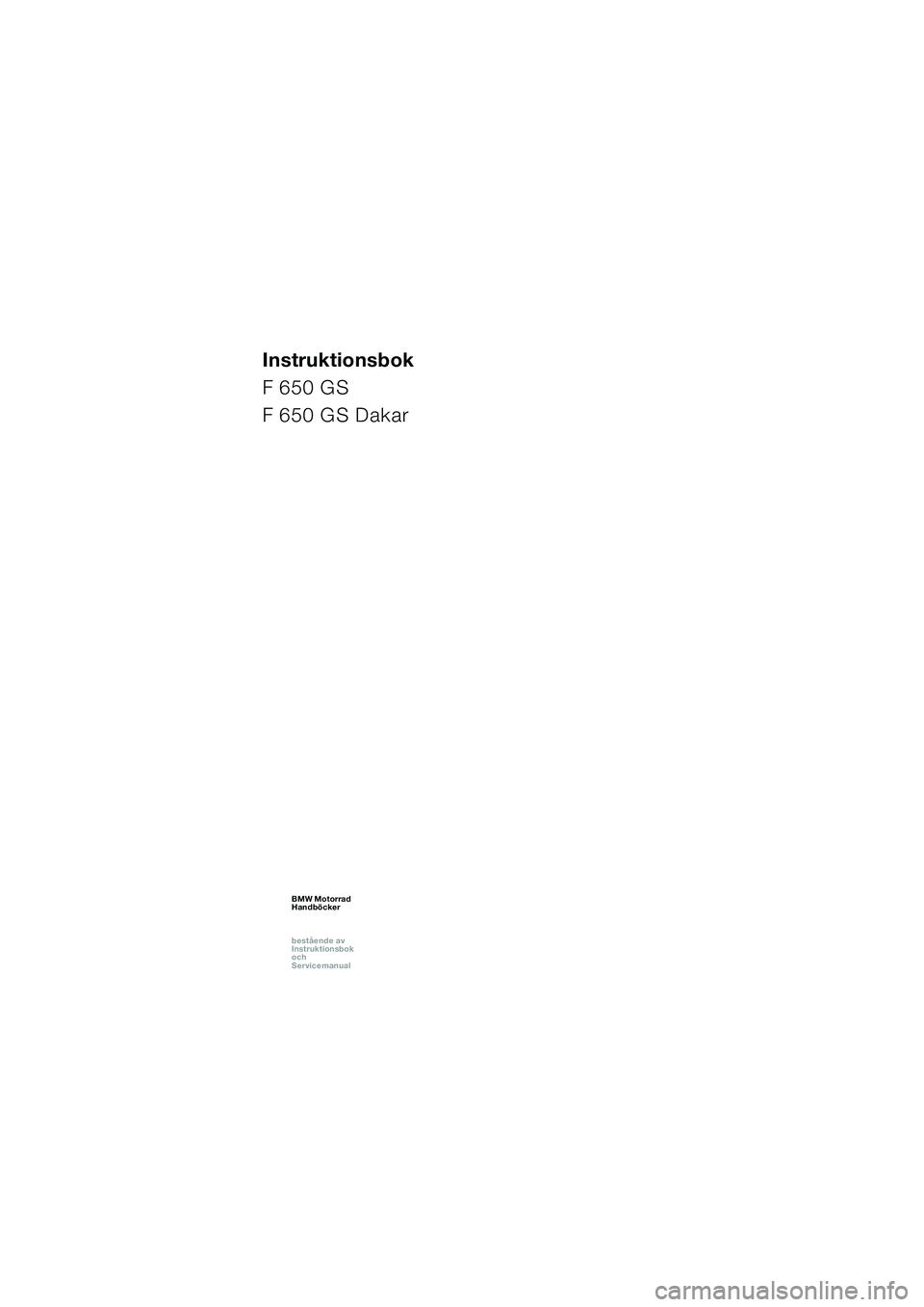 BMW MOTORRAD F 650 GS 2003 Instruktionsbok (in Swedish) 1
Instruktionsbok
F 650 GS
F 650 GS Dakar
BMW Motorrad
Handböcker
bestående av
Instruktionsbok
och
ServicemanualBMW Motorrad
Handböcker
bestående av
Instruktionsbok
och
ServicemanualBM BMW MOTORRAD F 650 GS 2003 Instruktionsbok (in Swedish) 1
Instruktionsbok
F 650 GS
F 650 GS Dakar
BMW Motorrad
Handböcker
bestående av
Instruktionsbok
och
ServicemanualBMW Motorrad
Handböcker
bestående av
Instruktionsbok
och
ServicemanualBM
