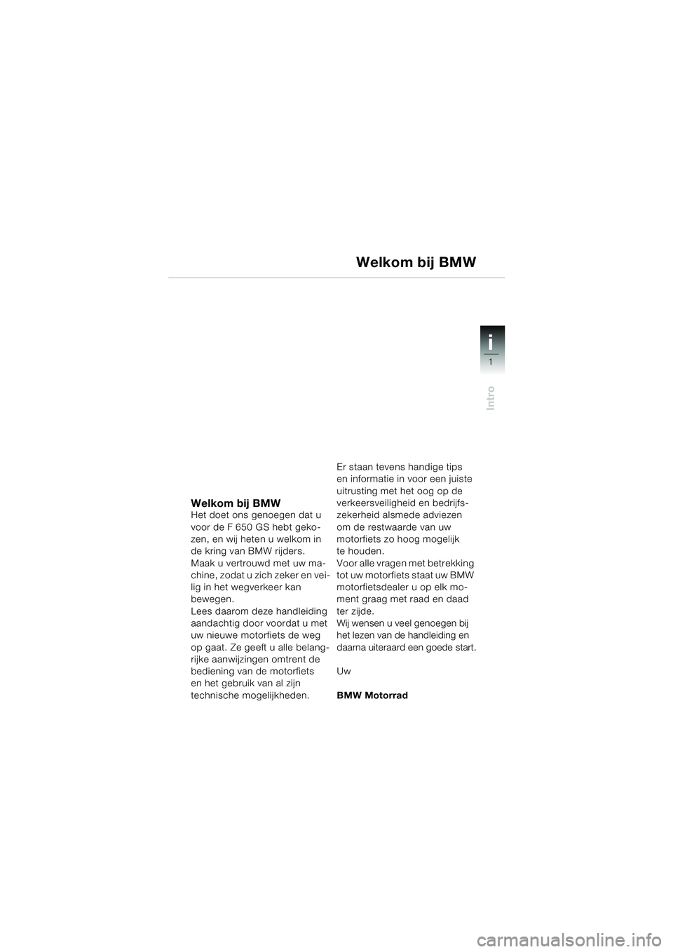 BMW MOTORRAD F 650 GS DAKAR 2003 Handleiding (in Dutch) 1
Intro
i
Welkom bij BMWHet doet ons genoegen dat u
voor de F 650 GS hebt geko-
zen, en wij heten u welkom in
de kring van BMW rijders.
Maak u vertrouwd met uw ma-
chine, zodat u zich zeker en vei-
BMW MOTORRAD F 650 GS DAKAR 2003 Handleiding (in Dutch) 1
Intro
i
Welkom bij BMWHet doet ons genoegen dat u
voor de F 650 GS hebt geko-
zen, en wij heten u welkom in
de kring van BMW rijders.
Maak u vertrouwd met uw ma-
chine, zodat u zich zeker en vei-