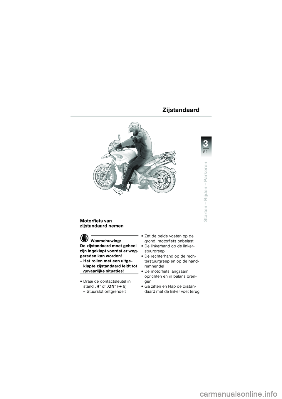 BMW MOTORRAD F 650 GS DAKAR 2003  Handleiding (in Dutch) 3
51
Starten – Rijden – ParkerenMotorfiets van 
zijstandaard nemen
d Waarschuwing:
De zijstandaard moet geheel 
zijn ingeklapt voordat er weg-
gereden kan worden!
– Het rollen met een uitge-
kla