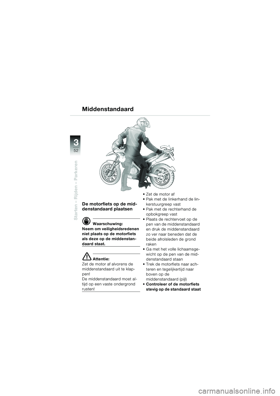 BMW MOTORRAD F 650 GS DAKAR 2003  Handleiding (in Dutch) 3
52
Starten – Rijden – Parkeren
De motorfiets op de mid-
denstandaard plaatsen
d Waarschuwing:
Neem om veiligheidsredenen 
niet plaats op de motorfiets 
als deze op de middenstan-
daard staat.
e 