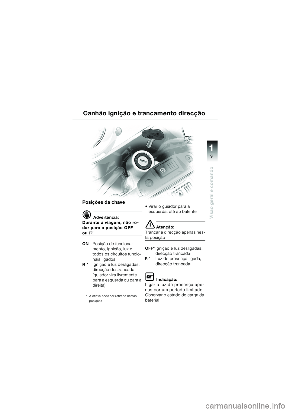 BMW MOTORRAD F 650 GS DAKAR 2003  Manual do condutor (in Portuguese) 111
9
Visão geral e comando
Canhão ignição e trancamento direcção
Posições da chave
d Advertência:
Durante a viagem, não ro-
dar para a posição OFF 
ouI!
ON Posição de funciona-
mento, i