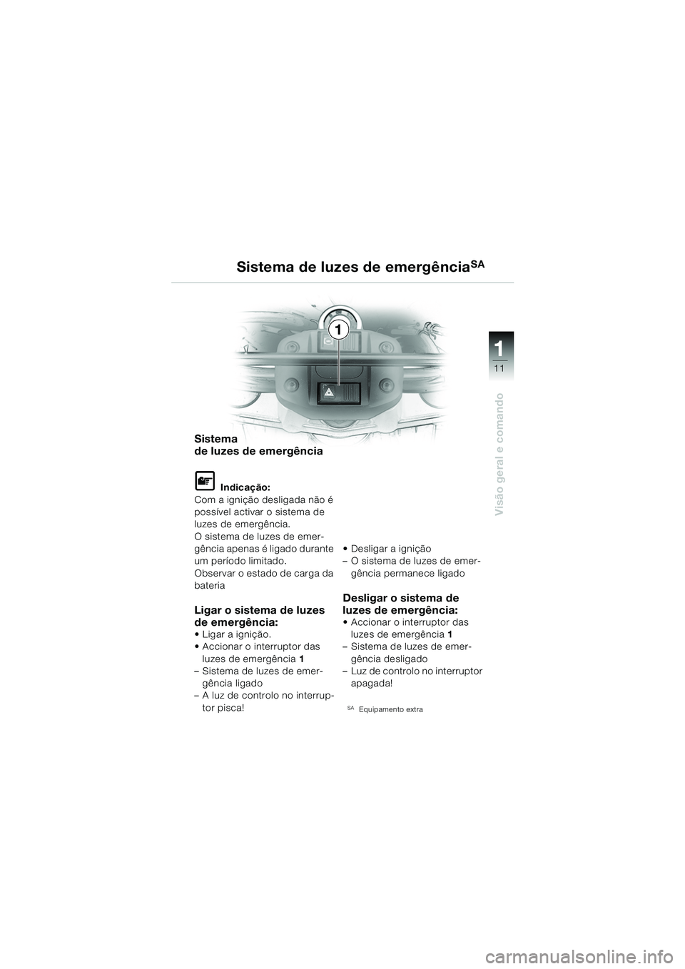 BMW MOTORRAD F 650 GS DAKAR 2003  Manual do condutor (in Portuguese) 111
11
Visão geral e comando
Sistema de luzes de emergênciaSA
Sistema 
de luzes de emergência
L Indicação:
Com a ignição desligada não é 
possível activar o sistema de 
luzes de emergência.