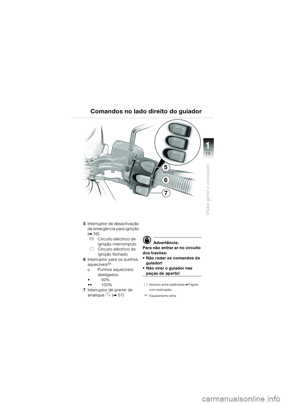 BMW MOTORRAD F 650 GS DAKAR 2003  Manual do condutor (in Portuguese) 111
13
Visão geral e comando
5
7
6
5Interruptor de desactivação 
de emergência para ignição 
(
b56)
VCircuito eléctrico de 
ignição interrompido
UCircuito eléctrico de 
ignição fechado
6 I