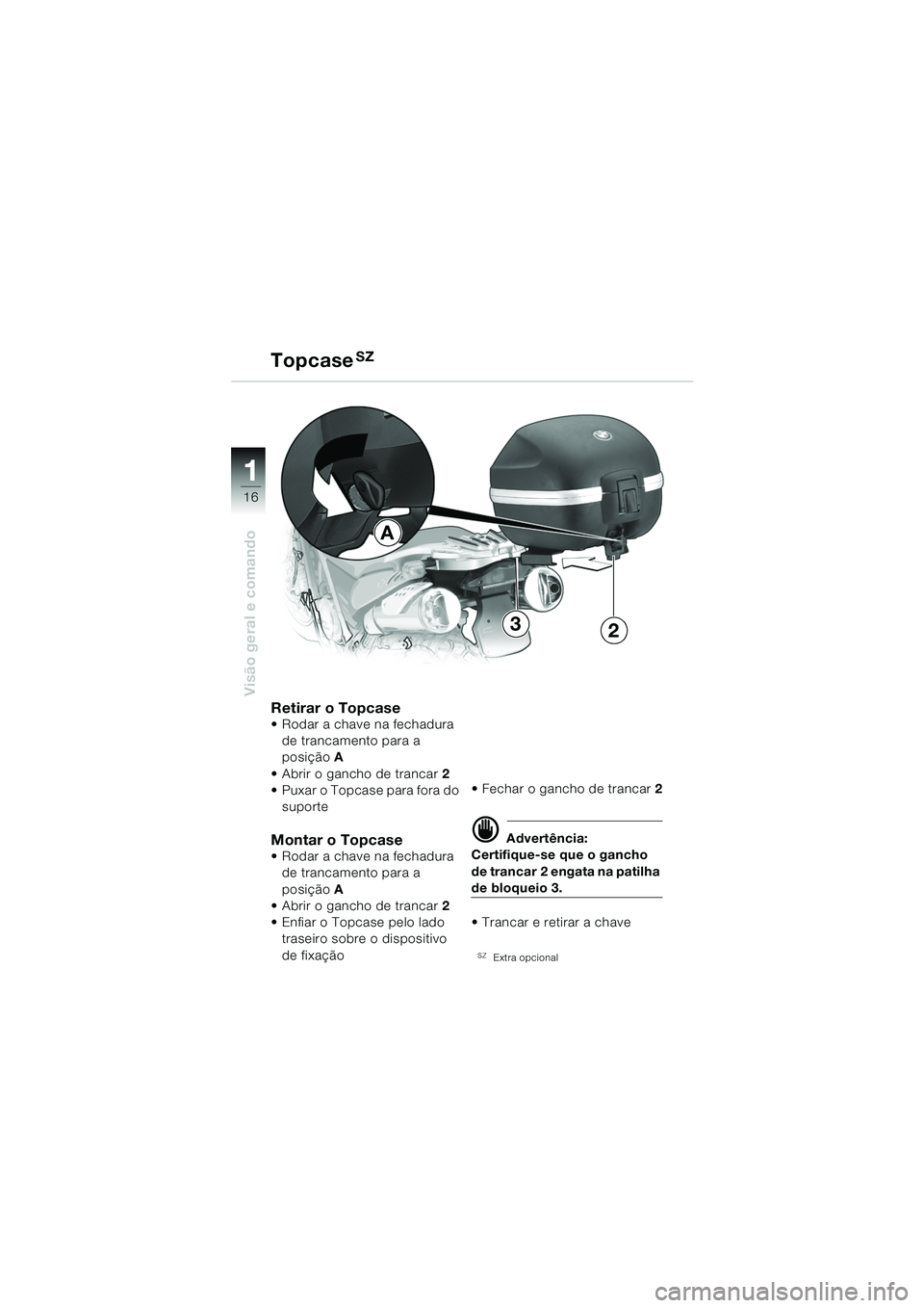 BMW MOTORRAD F 650 GS DAKAR 2003  Manual do condutor (in Portuguese) 11
16
Visão geral e comando
A
32
Retirar o Topcase Rodar a chave na fechadura de trancamento para a 
posição A
 Abrir o gancho de trancar 2
 Puxar o Topcase para fora do 
suporte
Montar o Topcas