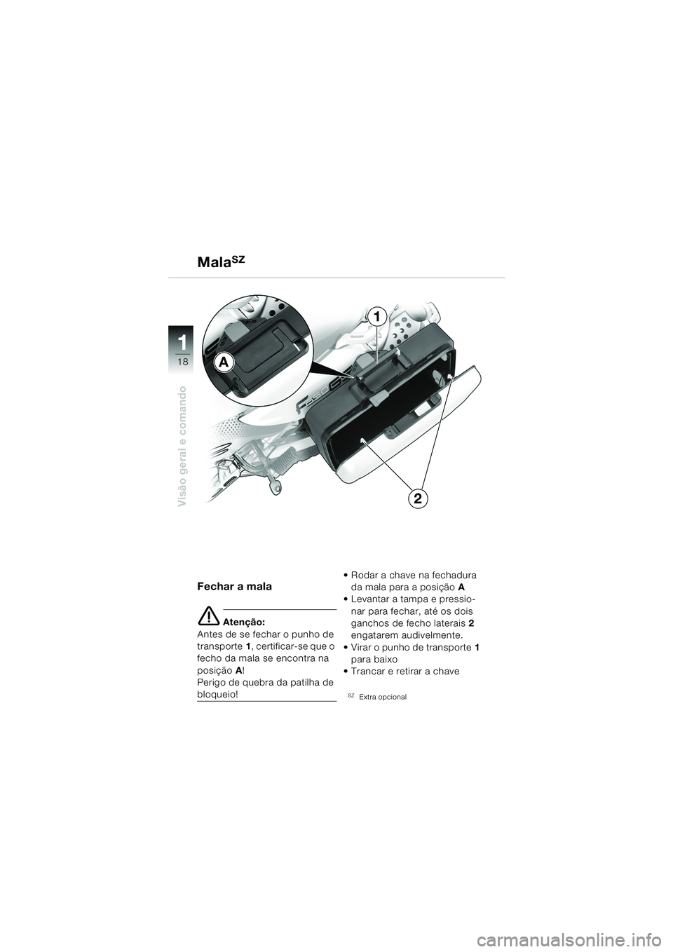 BMW MOTORRAD F 650 GS DAKAR 2003  Manual do condutor (in Portuguese) 11
18
Visão geral e comando
MalaSZ
Fechar a mala
e Atenção:
Antes de se fechar o punho de 
transporte 1, certificar-se que o 
fecho da mala se encontra na 
posição A!
Perigo de quebra da patilha 